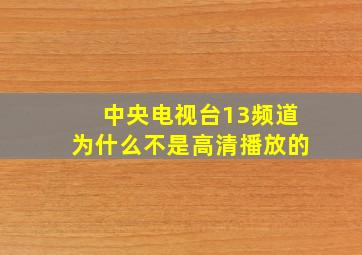 中央电视台13频道为什么不是高清播放的