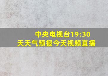 中央电视台19:30天天气预报今天视频直播