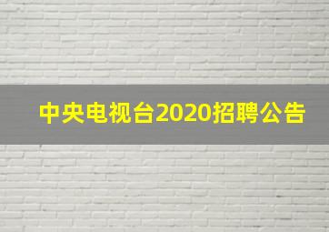 中央电视台2020招聘公告