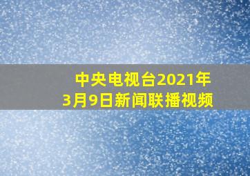 中央电视台2021年3月9日新闻联播视频