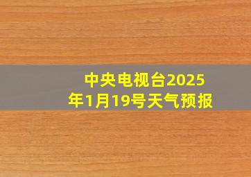 中央电视台2025年1月19号天气预报