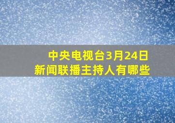 中央电视台3月24日新闻联播主持人有哪些