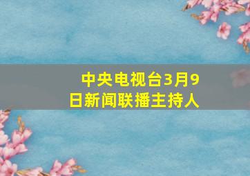 中央电视台3月9日新闻联播主持人