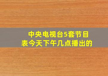 中央电视台5套节目表今天下午几点播出的