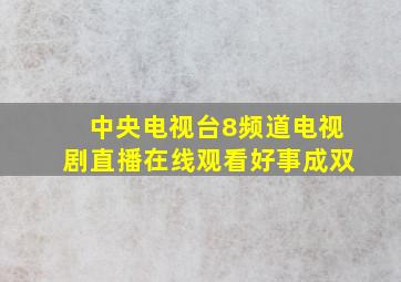 中央电视台8频道电视剧直播在线观看好事成双