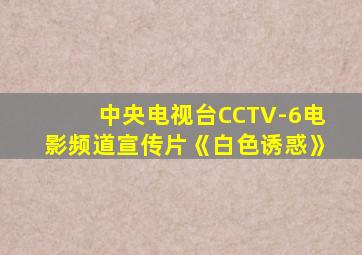 中央电视台CCTV-6电影频道宣传片《白色诱惑》