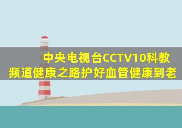 中央电视台CCTV10科教频道健康之路护好血管健康到老