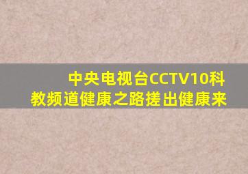 中央电视台CCTV10科教频道健康之路搓出健康来