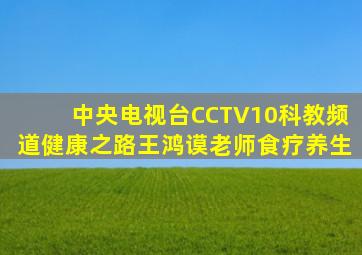 中央电视台CCTV10科教频道健康之路王鸿谟老师食疗养生