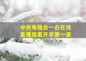 中央电视台一台在线直播观看开学第一课