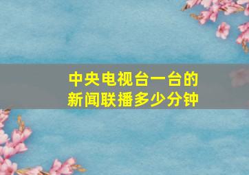 中央电视台一台的新闻联播多少分钟