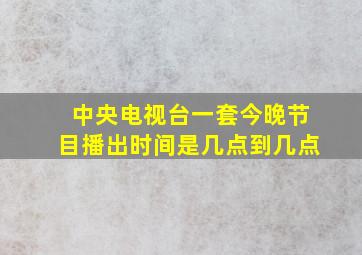 中央电视台一套今晚节目播出时间是几点到几点