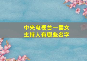 中央电视台一套女主持人有哪些名字