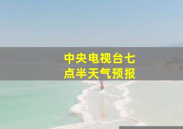 中央电视台七点半天气预报