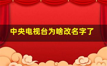 中央电视台为啥改名字了