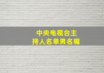 中央电视台主持人名单男名嘴