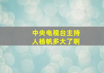 中央电视台主持人杨帆多大了啊