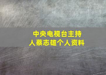 中央电视台主持人蔡志雄个人资料