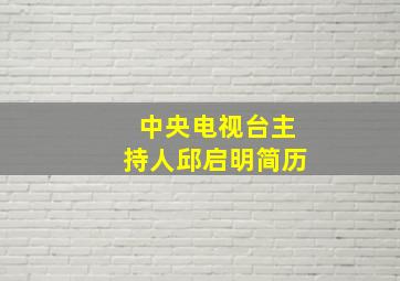 中央电视台主持人邱启明简历