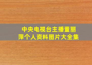 中央电视台主播董丽萍个人资料图片大全集