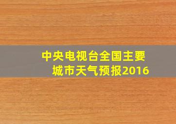 中央电视台全国主要城市天气预报2016