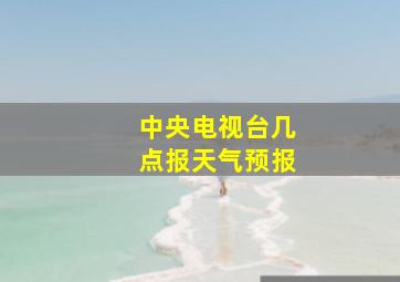 中央电视台几点报天气预报