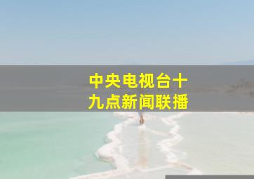 中央电视台十九点新闻联播