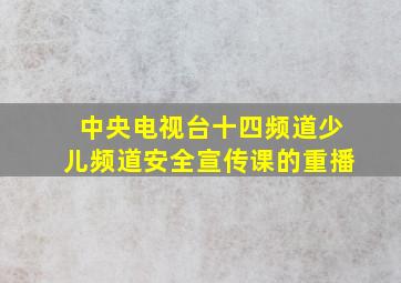 中央电视台十四频道少儿频道安全宣传课的重播