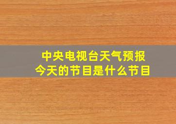 中央电视台天气预报今天的节目是什么节目