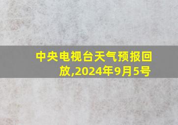 中央电视台天气预报回放,2024年9月5号