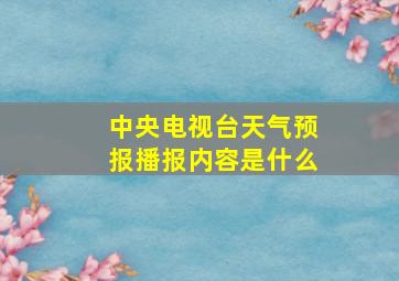 中央电视台天气预报播报内容是什么