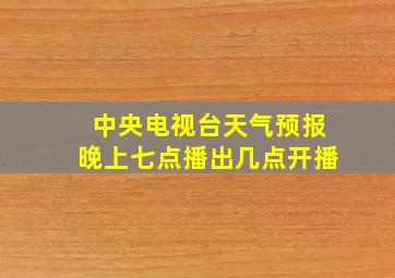 中央电视台天气预报晚上七点播出几点开播