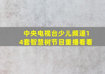 中央电视台少儿频道14套智慧树节目重播看看