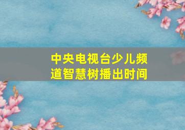 中央电视台少儿频道智慧树播出时间