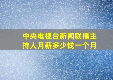 中央电视台新闻联播主持人月薪多少钱一个月