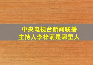 中央电视台新闻联播主持人李梓萌是哪里人