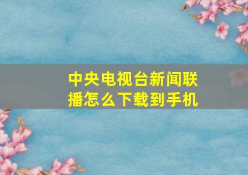 中央电视台新闻联播怎么下载到手机