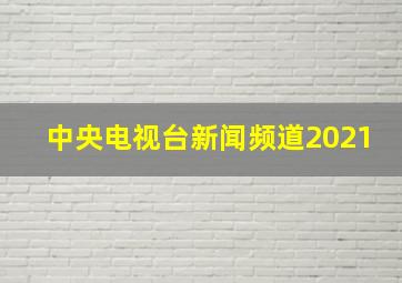 中央电视台新闻频道2021