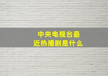 中央电视台最近热播剧是什么