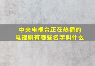 中央电视台正在热播的电视剧有哪些名字叫什么