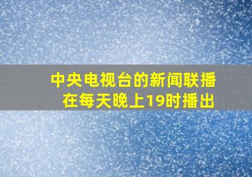 中央电视台的新闻联播在每天晚上19时播出