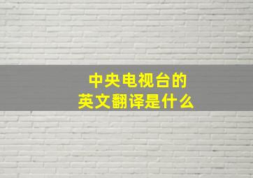 中央电视台的英文翻译是什么