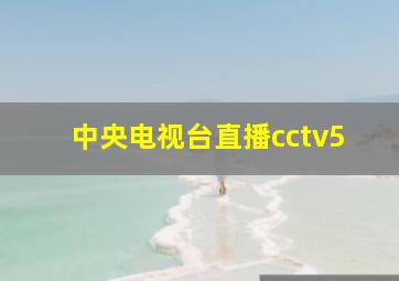 中央电视台直播cctv5