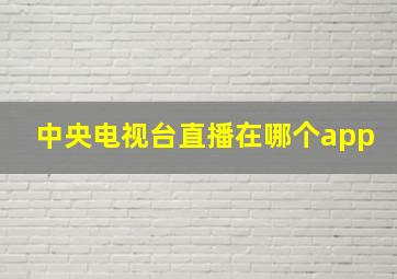 中央电视台直播在哪个app