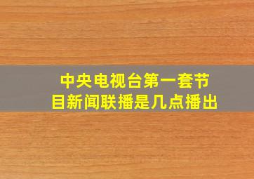 中央电视台第一套节目新闻联播是几点播出