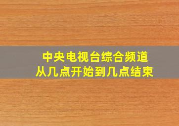 中央电视台综合频道从几点开始到几点结束