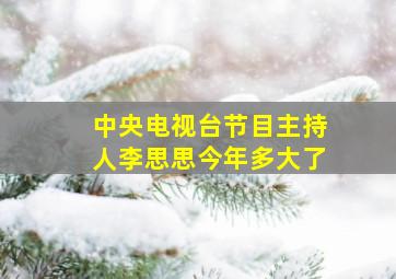 中央电视台节目主持人李思思今年多大了