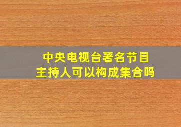 中央电视台著名节目主持人可以构成集合吗