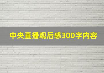 中央直播观后感300字内容