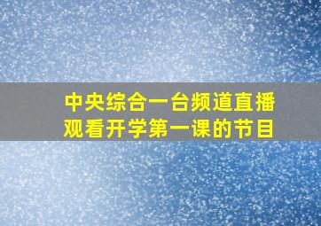 中央综合一台频道直播观看开学第一课的节目